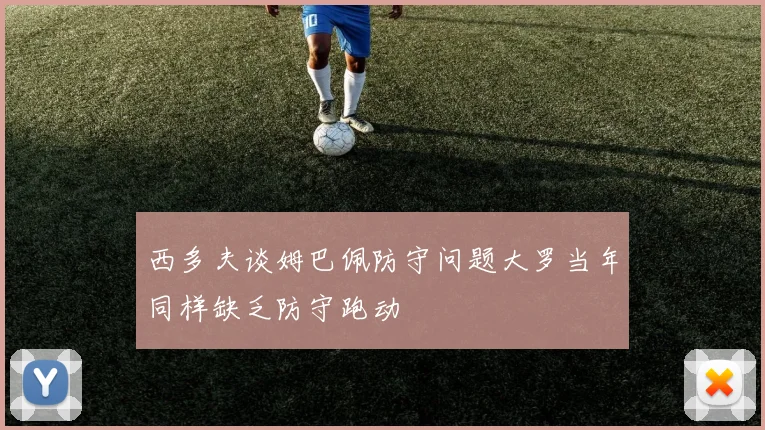 西多夫谈姆巴佩防守问题大罗当年同样缺乏防守跑动
