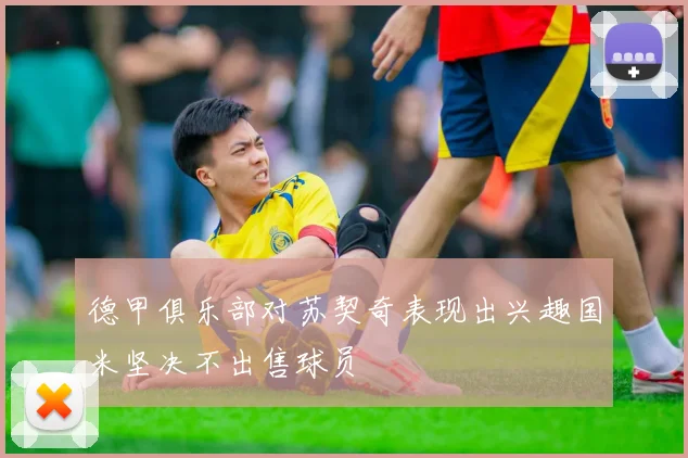 德甲俱乐部对苏契奇表现出兴趣国米坚决不出售球员