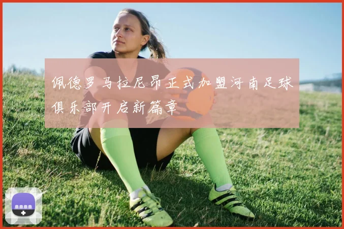 佩德罗马拉尼昂正式加盟河南足球俱乐部开启新篇章