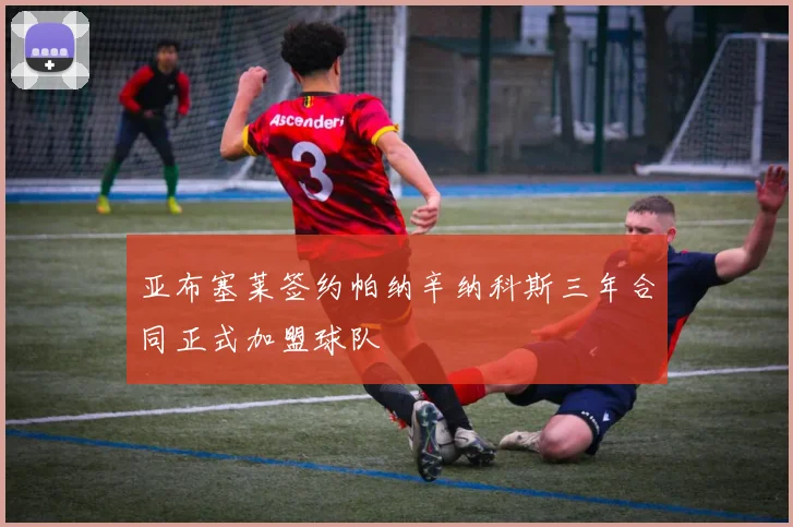 亚布塞莱签约帕纳辛纳科斯三年合同正式加盟球队