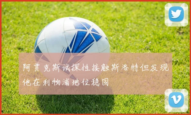 阿贾克斯试探性接触斯洛特但发现他在利物浦地位稳固