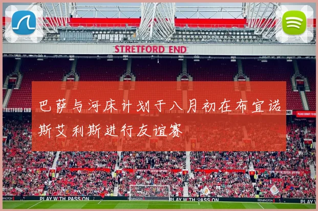 巴萨与河床计划于八月初在布宜诺斯艾利斯进行友谊赛