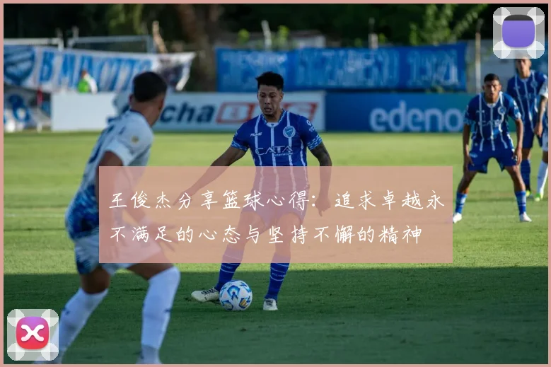 王俊杰分享篮球心得：追求卓越永不满足的心态与坚持不懈的精神