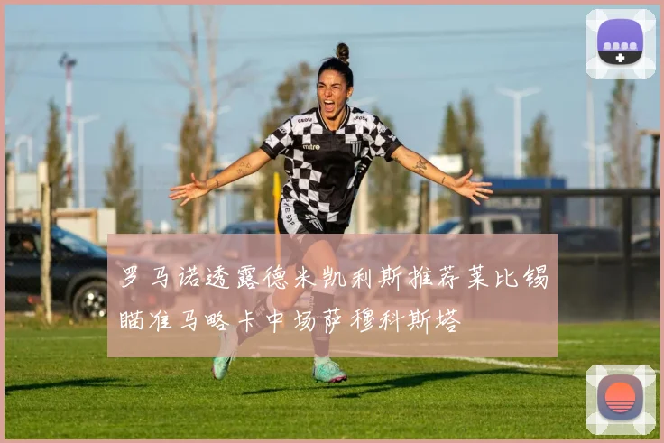 罗马诺透露德米凯利斯推荐莱比锡瞄准马略卡中场萨穆科斯塔