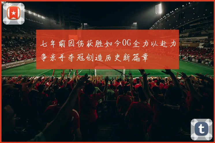 七年前因伤获胜如今OG全力以赴力争亲手夺冠创造历史新篇章