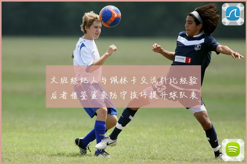文班经纪人与佩林卡交流科比经验后者借鉴鲨鱼防守技巧提升球队表现