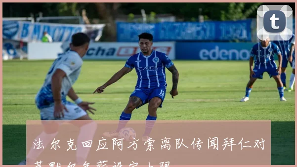 法尔克回应阿方索离队传闻拜仁对莱默尔年薪设定上限