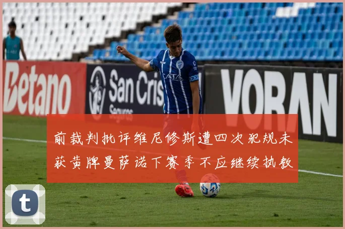 前裁判批评维尼修斯遭四次犯规未获黄牌曼萨诺下赛季不应继续执教西甲